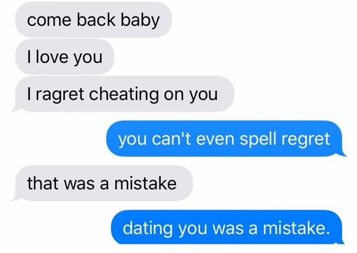 organization - come back baby I love you Iragret cheating on you you can't even spell regret that was a mistake dating you was a mistake.