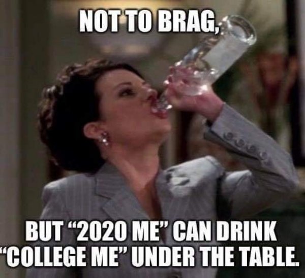 school reopening meme - Not To Brag, But 2020 Me" Can Drink "College Me" Under The Table.