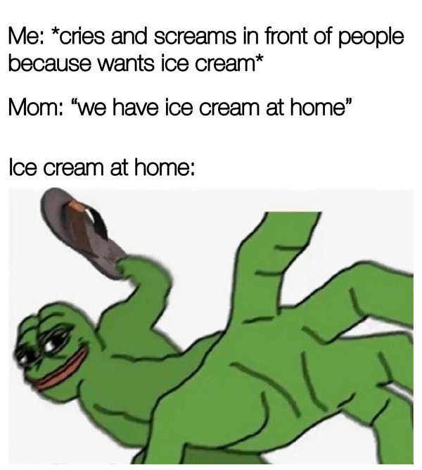 pepe punch meme - Me cries and screams in front of people because wants ice cream Mom "we have ice cream at home" Ice cream at home