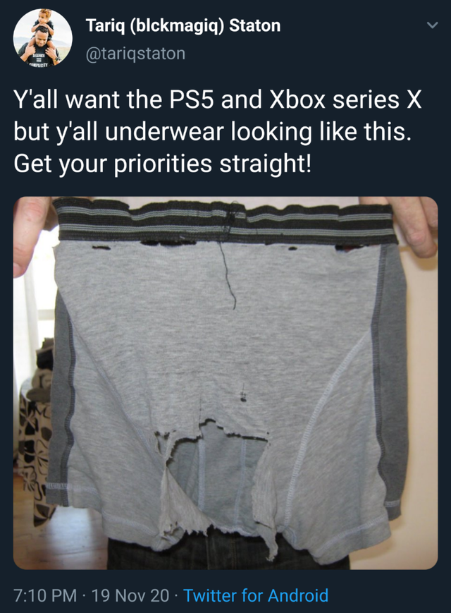 denim - Tariq blckmagiq Staton Y'all want the PS5 and Xbox series X but y'all underwear looking this. Get your priorities straight! 19 Nov 20 Twitter for Android