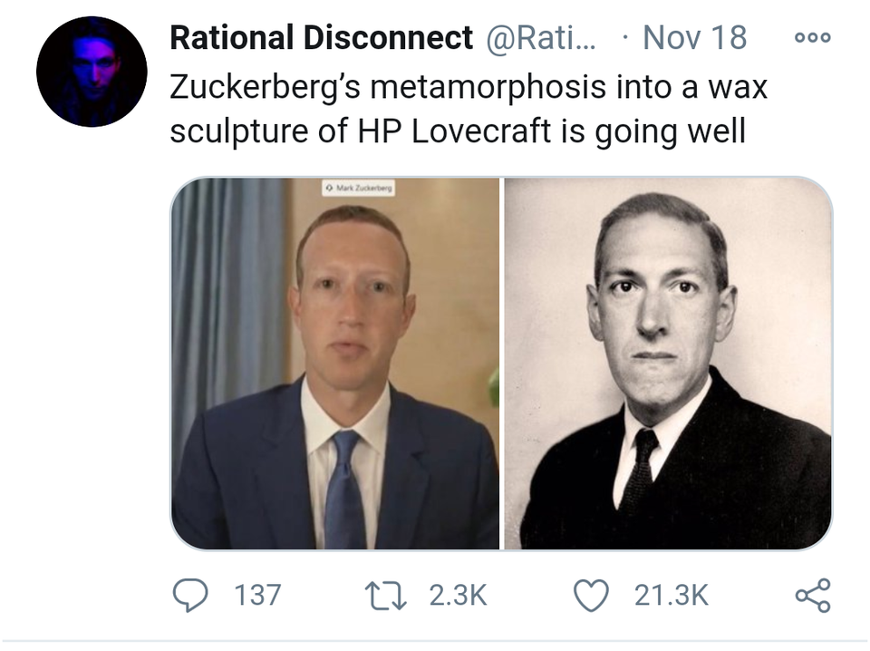 hp lovecraft - 000 Rational Disconnect ... Nov 18 Zuckerberg's metamorphosis into a wax sculpture of Hp Lovecraft is going well 137 12