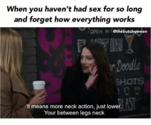 sex abstinence meme - When you haven't had sex for so long and forget how everything works Open Ni Anka or Doodle Shots It means more neck action, just lower. Your between legs neck lower Ast
