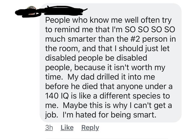 paper - People who know me well often try to remind me that I'm So So So So much smarter than the person in the room, and that I should just let disabled people be disabled people, because it isn't worth my time. My dad drilled it into me before he died t