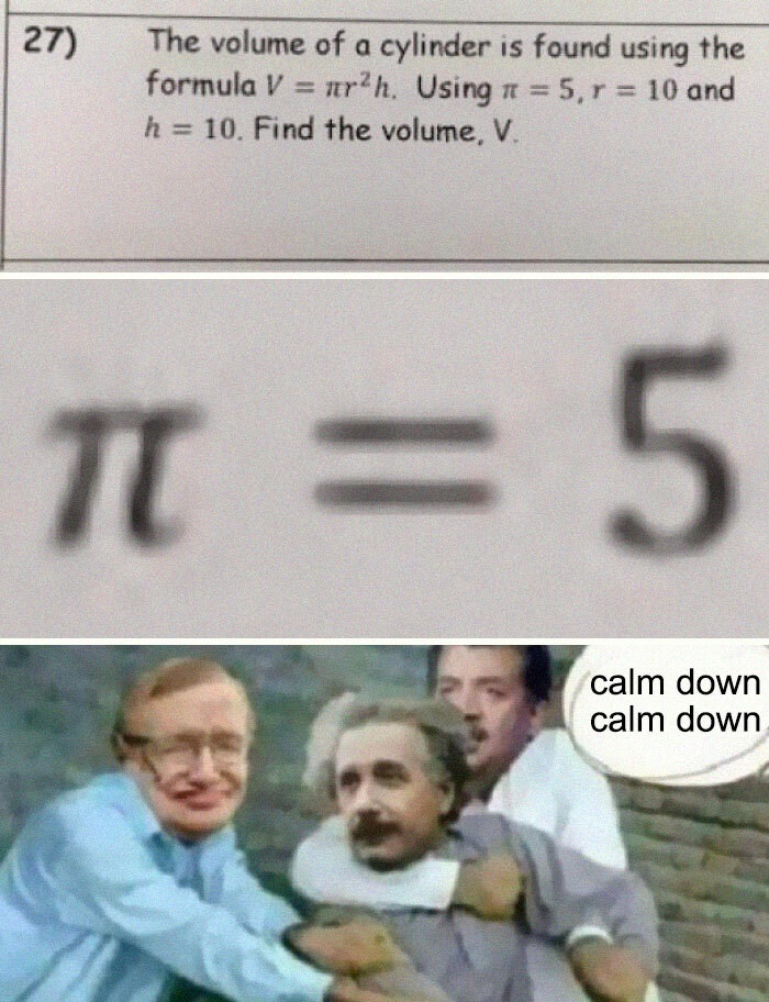 calm down calm down meme - 27 The volume of a cylinder is found using the formula V nr?h. Using 1 5, r 10 and h 10. Find the volume, V. Ti 5 calm down calm down