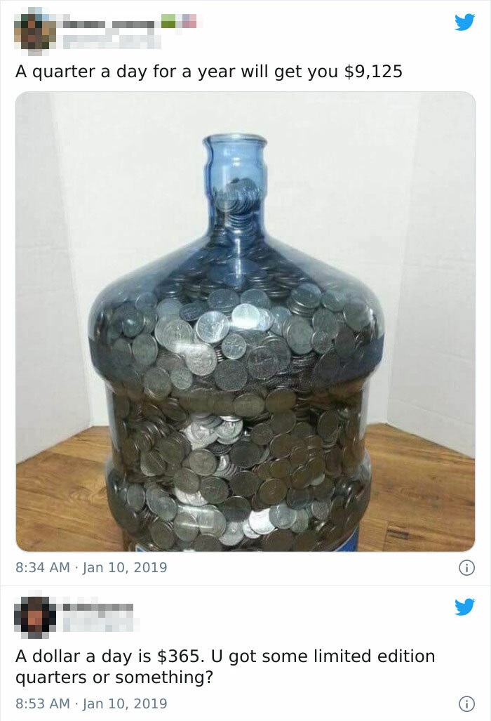 5 gallon water jug full of quarters - A quarter a day for a year will get you $9,125 A dollar a day is $365. U got some limited edition quarters or something?