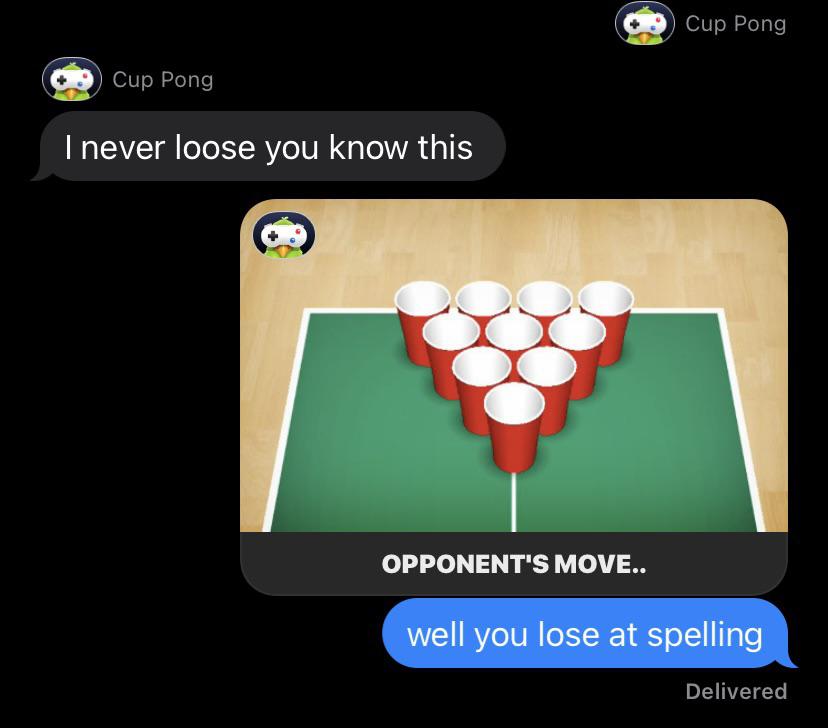 billiard ball - Cup Pong Cup Pong I never loose you know this Opponent'S Move.. well you lose at spelling Delivered
