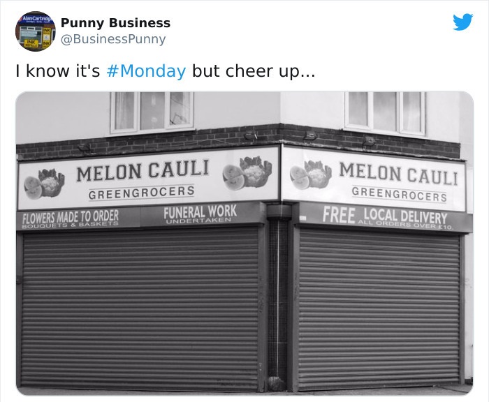 signage - AluCartrid Punny Business I know it's but cheer up... Melon Cauli Greengrocers Flowers Made To Order Funeral Work Melon Cauli Greengrocers Free Local Delivery Undertaken All Orders Over E10 Bouquets & Baskets