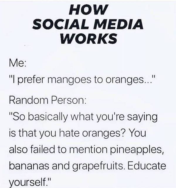 paper - How Social Media Works Me "I prefer mangoes to oranges..." Random Person "So basically what you're saying is that you hate oranges? You also failed to mention pineapples, bananas and grapefruits. Educate yourself."