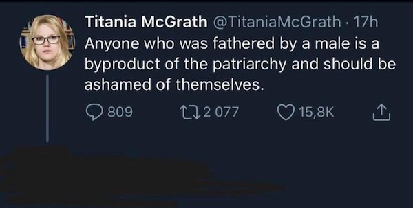 sky - Titania McGrath 17h Anyone who was fathered by a male is a byproduct of the patriarchy and should be ashamed of themselves. 809 222 077
