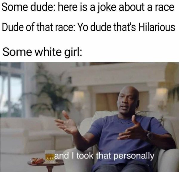 took that personally meme - Some dude here is a joke about a race Dude of that race Yo dude that's Hilarious Some white girl ...and I took that personally