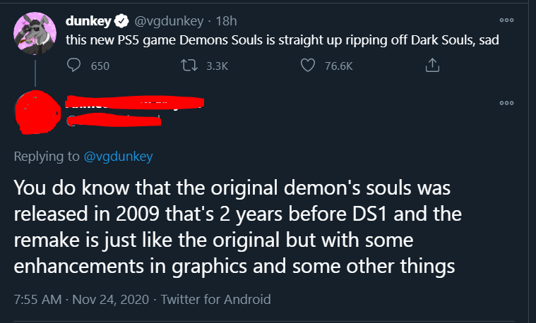 angle - dunkey 18h this new PS5 game Demons Souls is straight up ripping off Dark Souls, sad 650 12 000 You do know that the original demon's souls was released in 2009 that's 2 years before DS1 and the remake is just the original but with some enhancemen