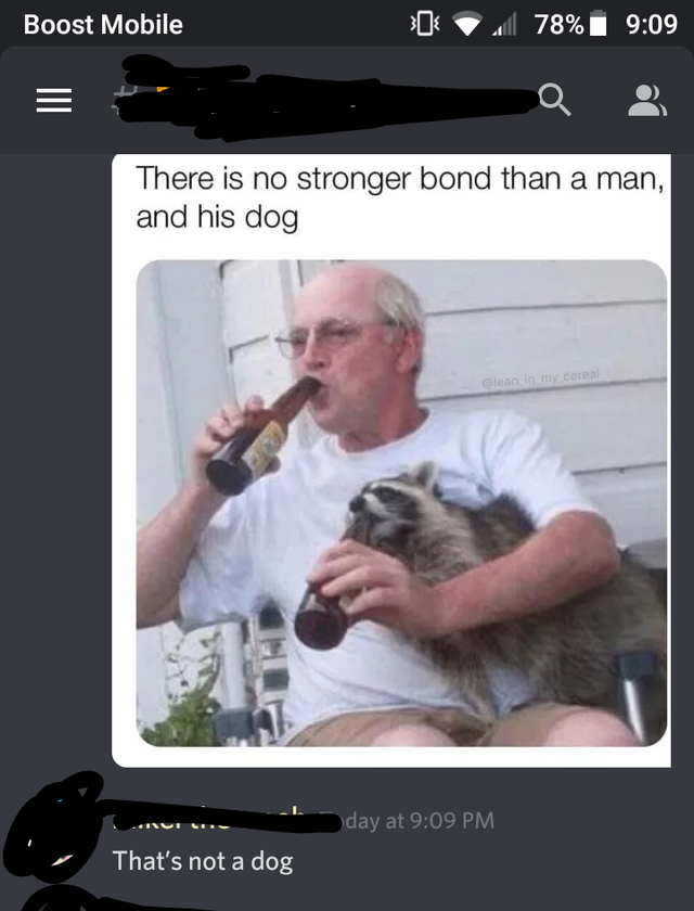 pet raccoon - Boost Mobile 78% There is no stronger bond than a man, and his dog Clean in my cereal day at That's not a dog