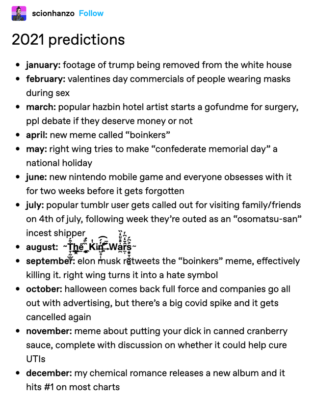document - scionhanzo 2021 predictions january footage of trump being removed from the white house february valentines day commercials of people wearing masks during sex march popular hazbin hotel artist starts a gofundme for surgery, ppl debate if they d