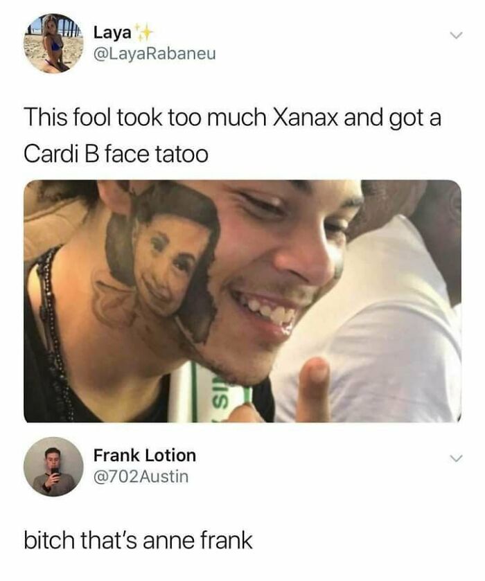 cardi b tattoo meme - Laya This fool took too much Xanax and got a Cardi B face tatoo is Frank Lotion Austin bitch that's anne frank