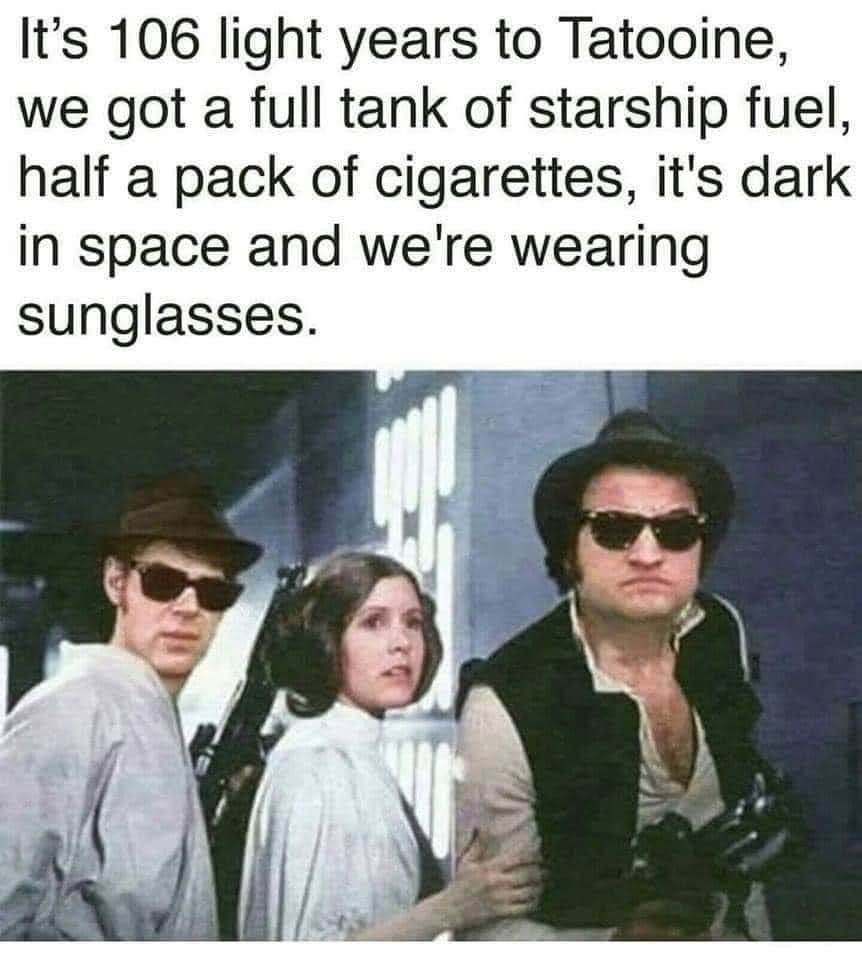 blues brothers star wars meme - It's 106 light years to Tatooine, we got a full tank of starship fuel, half a pack of cigarettes, it's dark in space and we're wearing sunglasses.