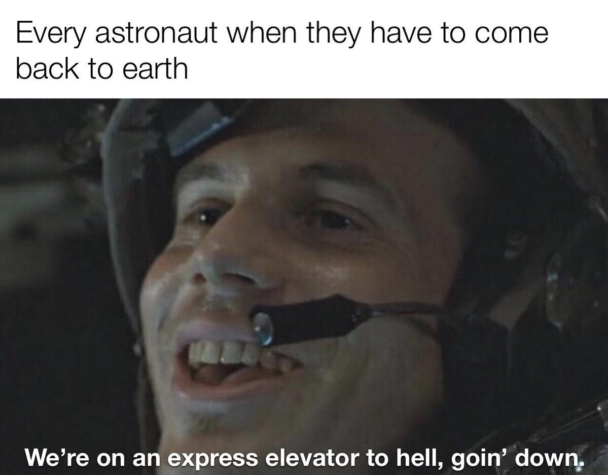 photo caption - Every astronaut when they have to come back to earth We're on an express elevator to hell, goin' down.