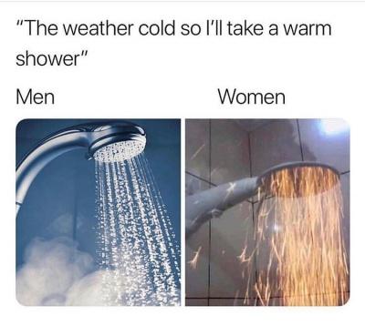 men shower vs woman meme - "The weather cold so I'll take a warm shower" Men Women