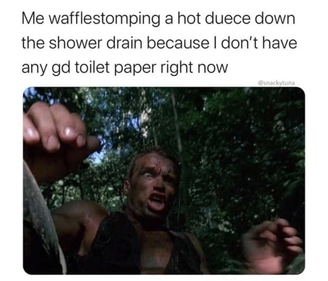 arnold schwarzenegger poop - Me wafflestomping a hot duece down the shower drain because I don't have any gd toilet paper right now