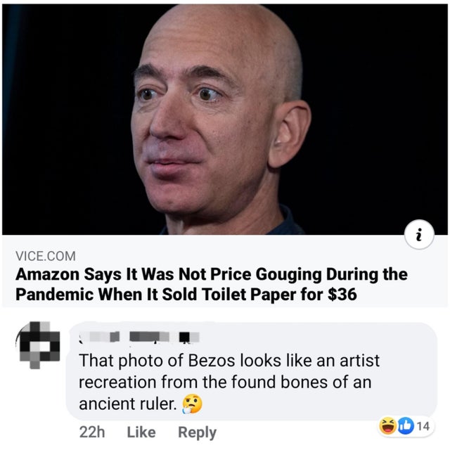 head - i Vice.Com Amazon Says It Was Not Price Gouging During the Pandemic When It Sold Toilet Paper for $36 That photo of Bezos looks an artist recreation from the found bones of an ancient ruler. 39 22h Id 14