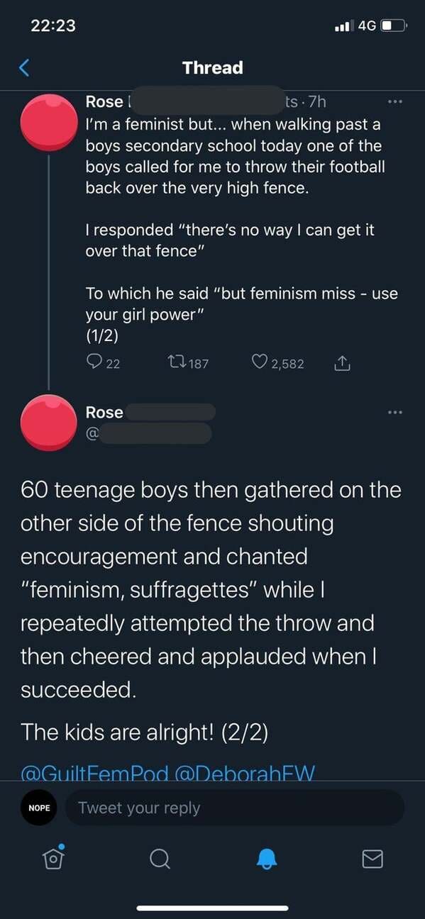 screenshot - l 4G Thread Rose ts 7h I'm a feminist but... when walking past a boys secondary school today one of the boys called for me to throw their football back over the very high fence. I responded "there's no way I can get it over that fence" To whi