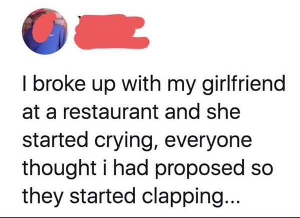 diagram - I broke up with my girlfriend at a restaurant and she started crying, everyone thought i had proposed so they started clapping...