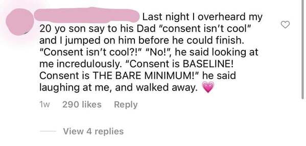 paper - Last night I overheard my 20 yo son say to his Dad "consent isn't cool" and I jumped on him before he could finish. "Consent isn't cool?!" "No!", he said looking at me incredulously. "Consent is Baseline! Consent is The Bare Minimum!" he said laug