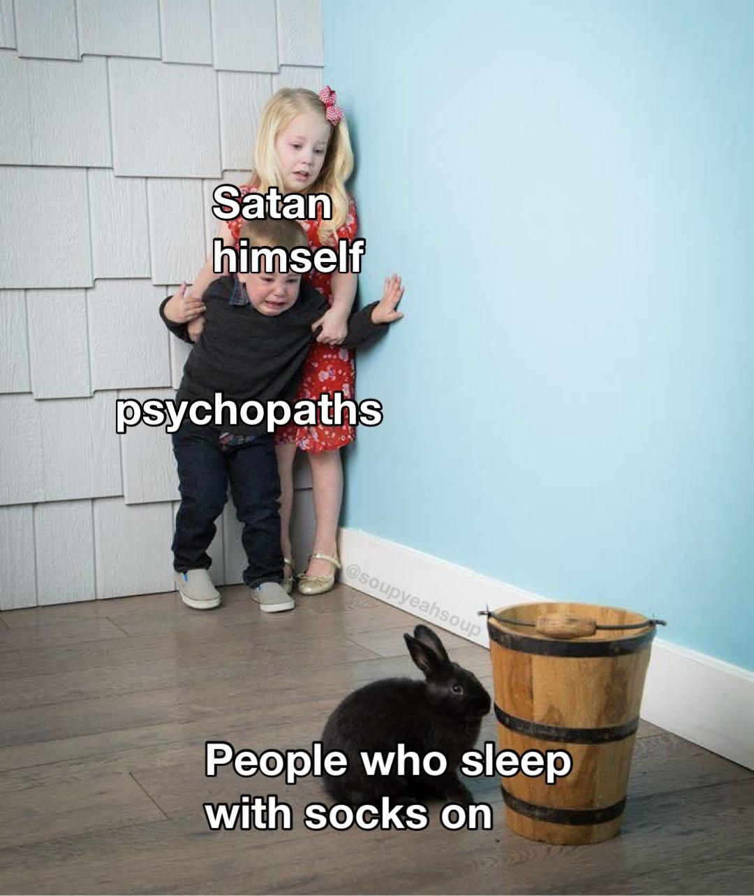 kids scared of bunny meme template - Satan himself psychopaths People who sleep with socks on