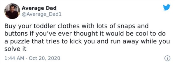 sam seder tweet - Average Dad Buy your toddler clothes with lots of snaps and buttons if you've ever thought it would be cool to do a puzzle that tries to kick you and run away while you solve it .