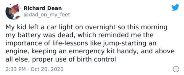 Text - Richard Dean My kid left a car light on overnight so this morning my battery was dead, which reminded me the importance of lifelessons jumpstarting an engine, keeping an emergency kit handy, and above all else, proper use of birth control