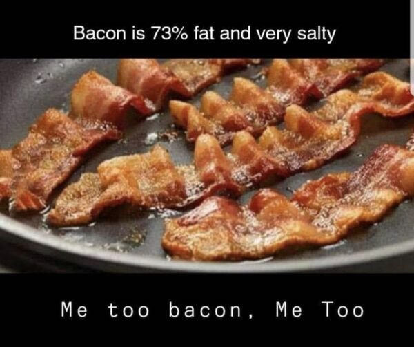 fresh cooked bacon - Bacon is 73% fat and very salty Me too bacon, Me Too