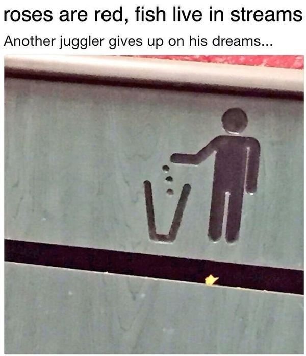 another juggler gives up on his dreams - roses are red, fish live in streams Another juggler gives up on his dreams...