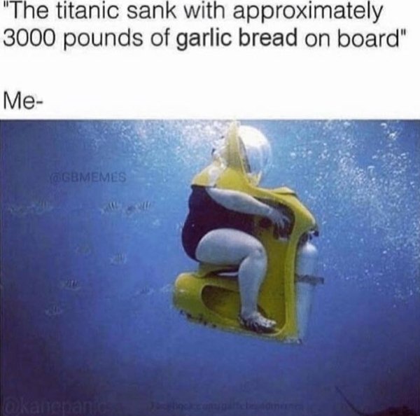 titanic sank with approximately 3000 pounds - "The titanic sank with approximately 3000 pounds of garlic bread on board" Me Gbmemes akanepanic