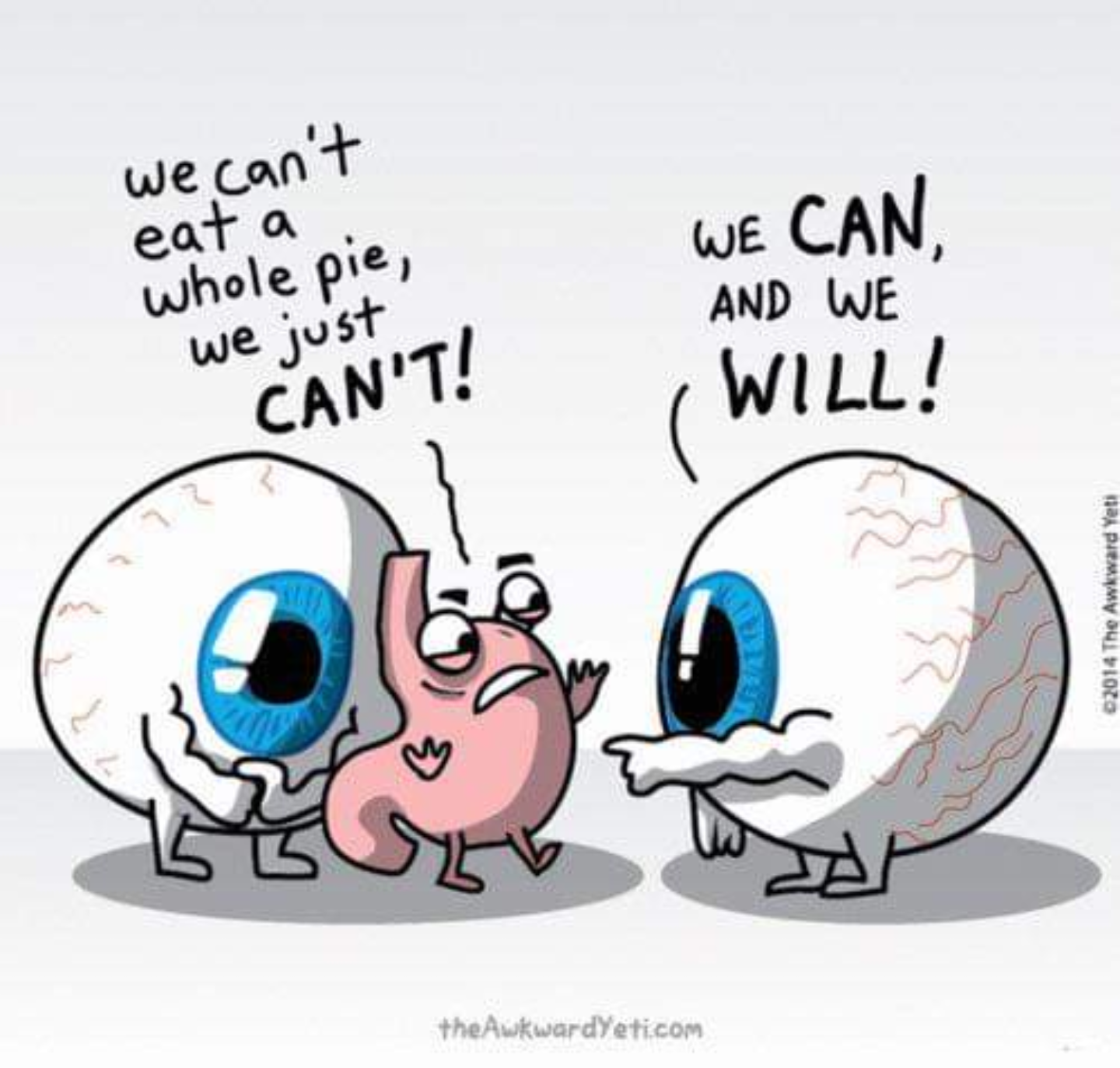 eyes bigger than stomach meme - we can't whole pie, we just eat a We And We Can Will! Can'T! 2014 The Awkward Yeti the Awkwardyeti.com