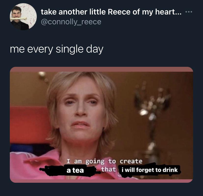 am going to create an environment so toxic meme - take another little Reece of my heart... me every single day I am going to create a tea that i will forget to drink