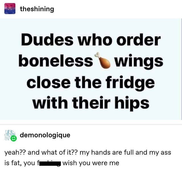 paper - 15 theshining Dudes who order boneless wings close the fridge with their hips demonologique yeah?? and what of it?? my hands are full and my ass is fat, youff wish you were me