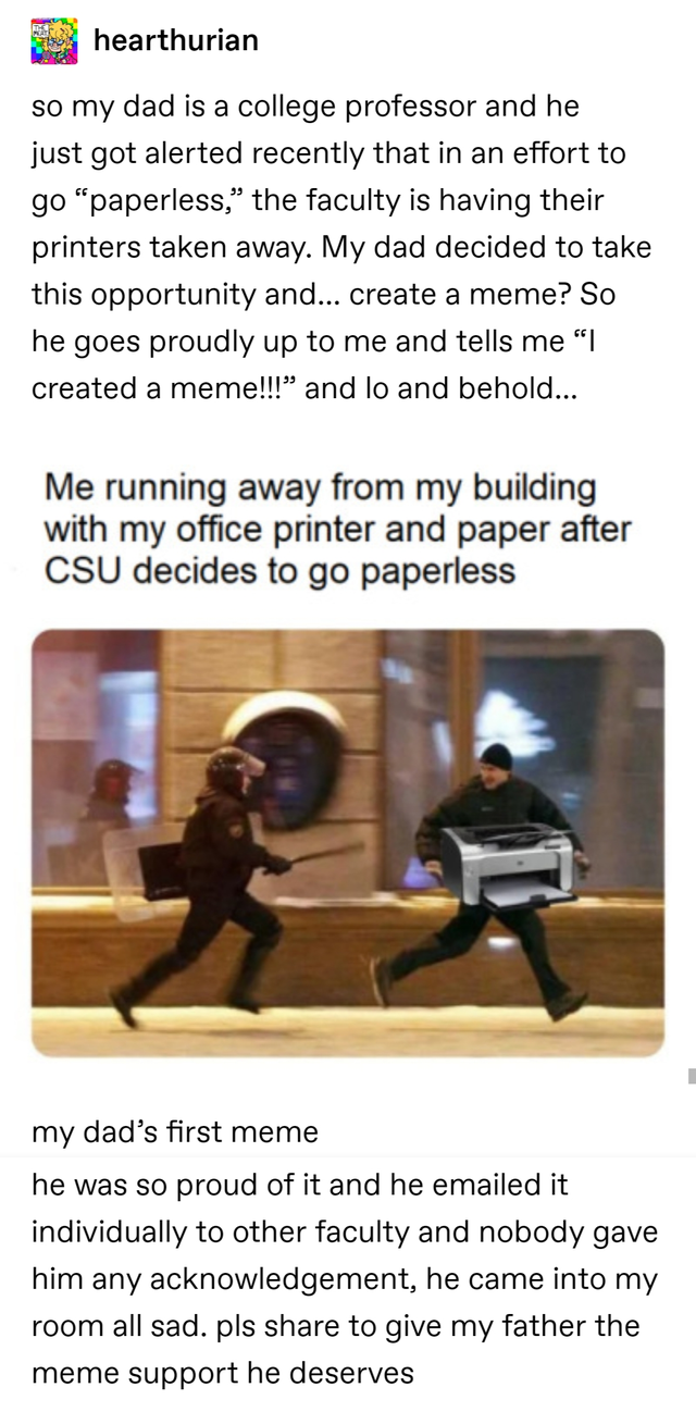 running from area 51 meme template - hearthurian so my dad is a college professor and he just got alerted recently that in an effort to go "paperless," the faculty is having their printers taken away. My dad decided to take this opportunity and... create 