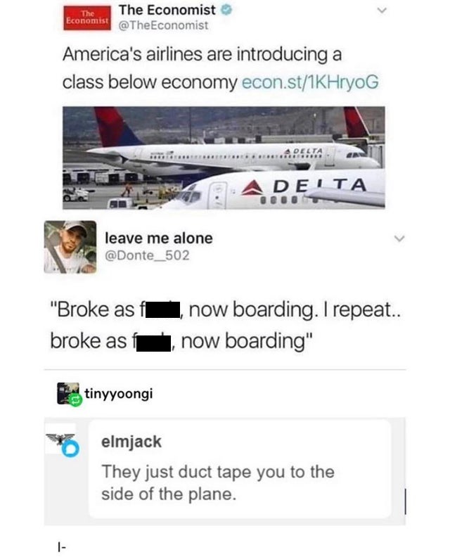 america's airlines are introducing a class below economy - The The Economist Economist Economist America's airlines are introducing a class below economy econ.st1KHryoG Delta Adelta leave me alone "Broke as f broke as now boarding. I repeat.. now boarding