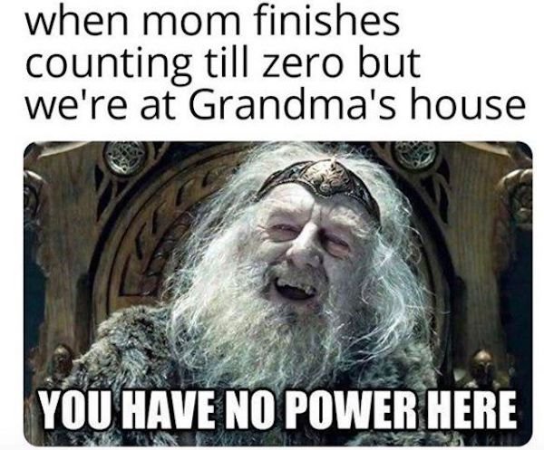 you have no power here meme - when mom finishes counting till zero but we're at Grandma's house You Have No Power Here
