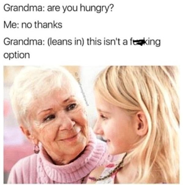grandma are you hungry meme - Grandma are you hungry? Me no thanks Grandma leans in this isn't a feking option