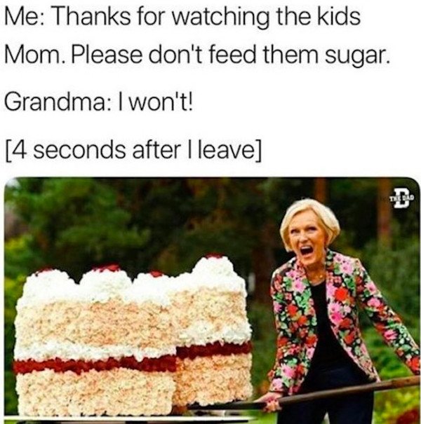 grandma food memes - Me Thanks for watching the kids Mom. Please don't feed them sugar. Grandma I won't! 4 seconds after I leave 12022