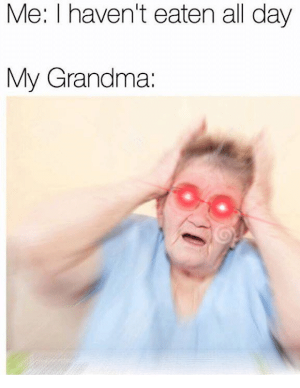 grandma memes - Me I haven't eaten all day My Grandma