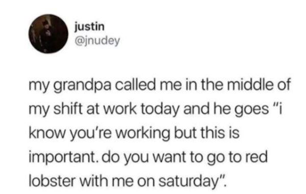 whole foods beautiful in my soul - justin my grandpa called me in the middle of my shift at work today and he goes "i know you're working but this is important. do you want to go to red lobster with me on saturday".
