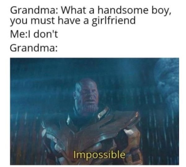 memelord memes - Grandma What a handsome boy, you must have a girlfriend MeI don't Grandma Impossible
