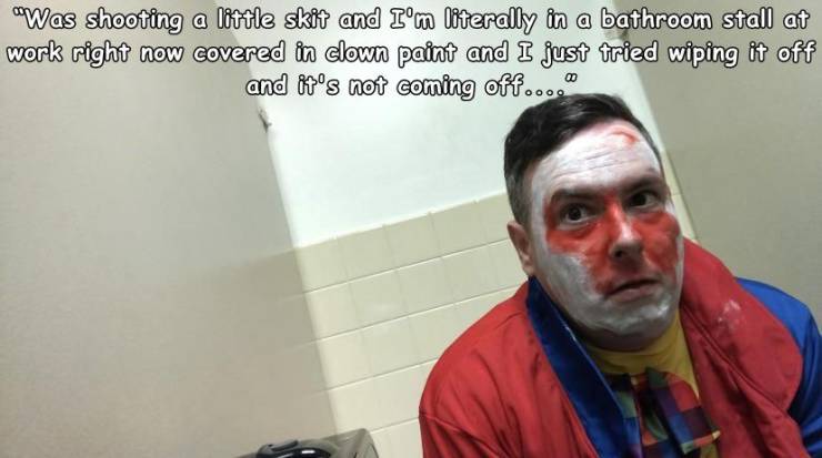 photo caption - "Was shooting a little skit and I'm literally in a bathroom stall at work right now covered in clown paint and I just tried wiping it off and it's not coming off...."