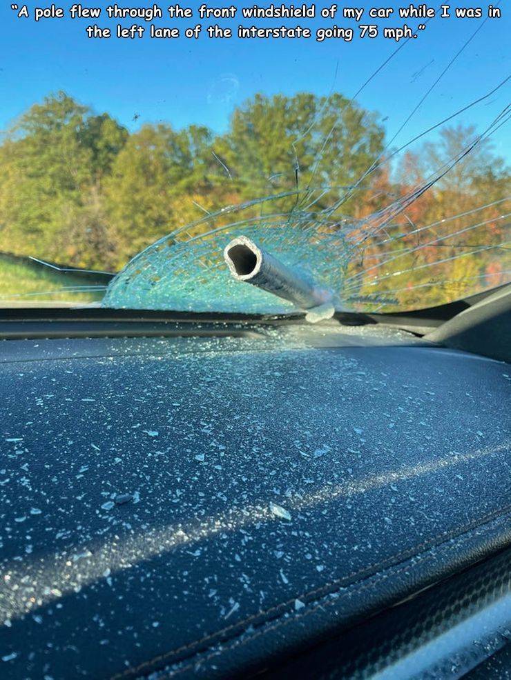 reflection - "A pole flew through the front windshield of my car while I was in the left lane of the interstate going 75 mph."