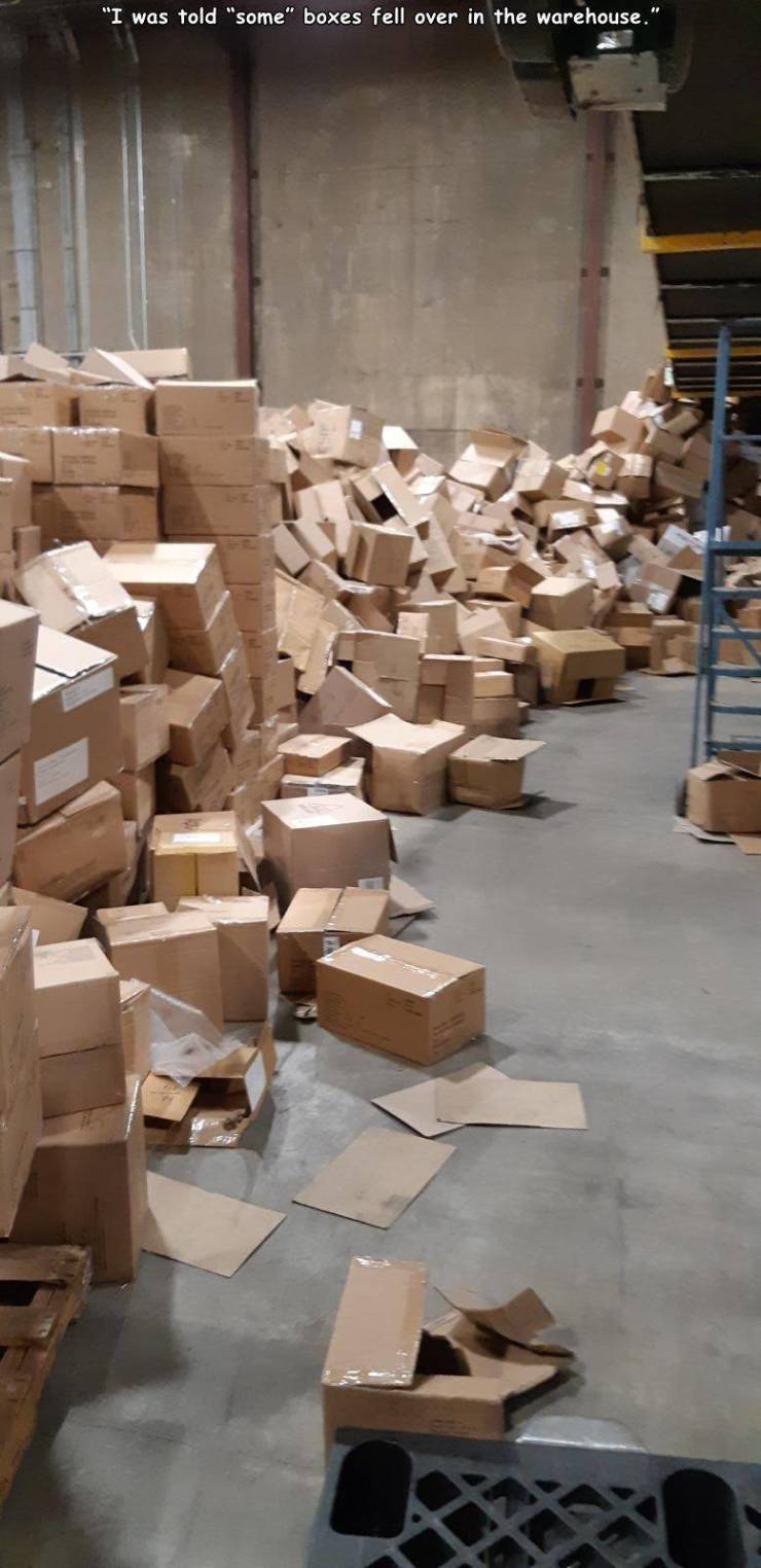 wood - "I was told "some" boxes fell over in the warehouse."