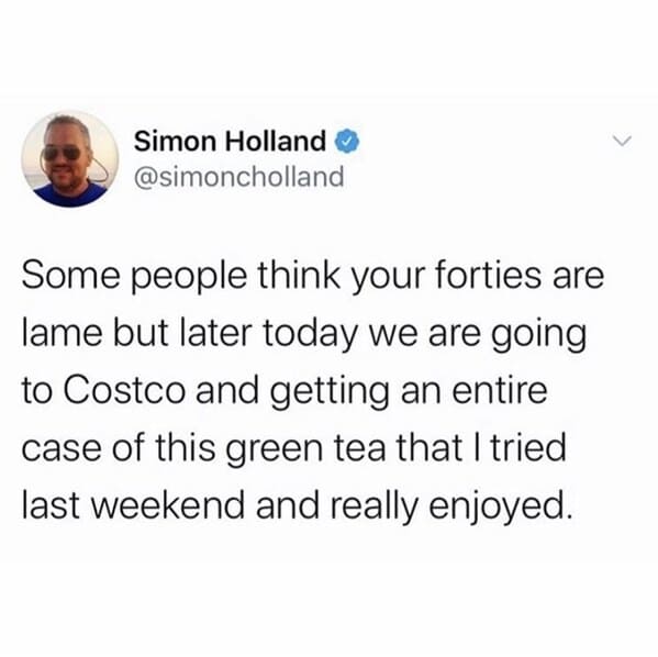 skincare routine meme - Simon Holland Some people think your forties are lame but later today we are going to Costco and getting an entire case of this green tea that I tried last weekend and really enjoyed.