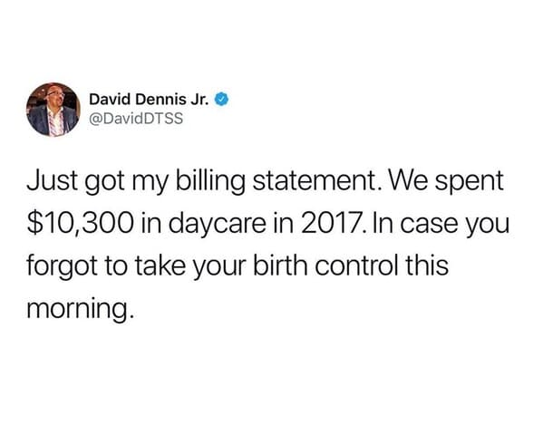 grassy ass spanish meme - David Dennis Jr. Just got my billing statement. We spent $10,300 in daycare in 2017. In case you forgot to take your birth control this morning.