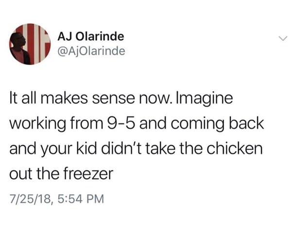 orange soda treat meme - Aj Olarinde It all makes sense now. Imagine working from 95 and coming back and your kid didn't take the chicken out the freezer 72518,