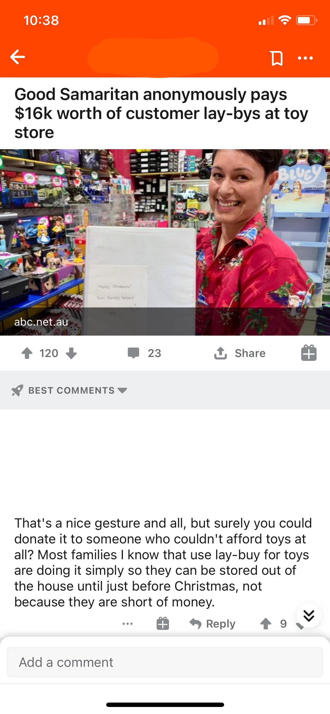 entitled people - web page - k Good Samaritan anonymously pays $16k worth of customer laybys at toy store Blue abc.net.au 120 23 1 Best That's a nice gesture and all, but surely you could donate it to someone who couldn't afford toys at all? Most families